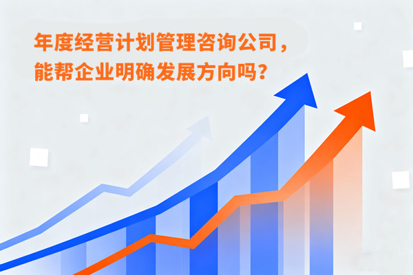 年度經(jīng)營計劃管理咨詢公司，能幫企業(yè)明確發(fā)展方向嗎？