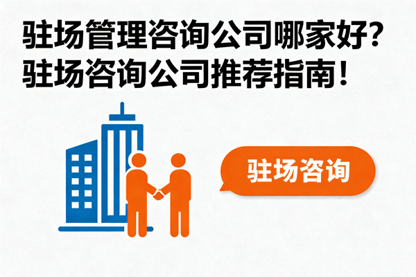 駐場管理咨詢公司哪家好？駐場咨詢公司推薦指南！