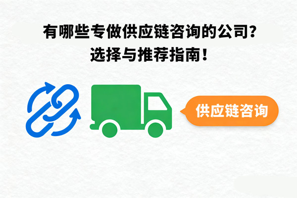 有哪些專做供應(yīng)鏈咨詢的公司？選擇與推薦指南！