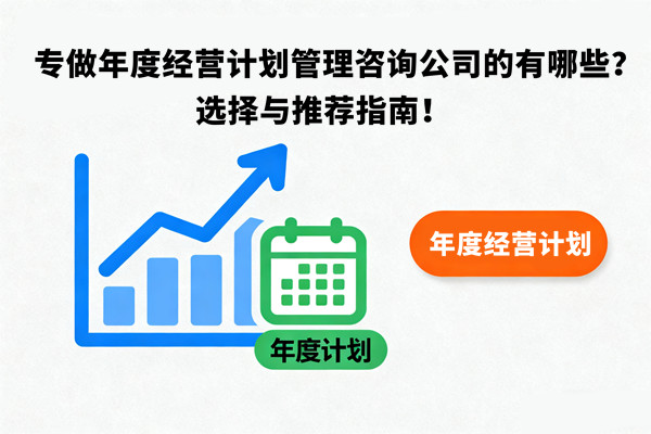 專做年度經(jīng)營計劃管理咨詢公司的有哪些？選擇與推薦指南！