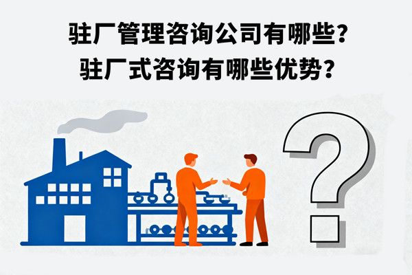 駐廠管理咨詢公司有哪些？駐廠式咨詢有哪些優(yōu)勢？