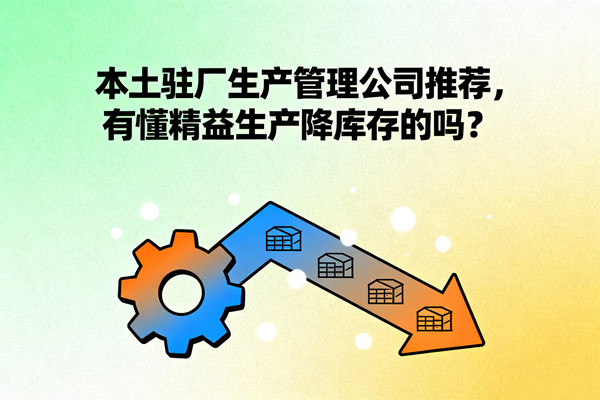 本土駐廠生產(chǎn)管理公司推薦，有懂精益生產(chǎn)降庫存的嗎？