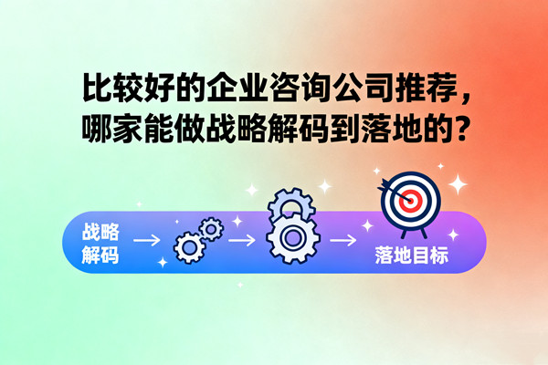 比較好的企業(yè)咨詢公司推薦，哪家能做戰(zhàn)略解碼到落地的？