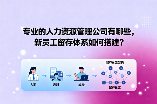 專業(yè)的人力資源管理公司有哪些，新員工留存體系如何搭建？