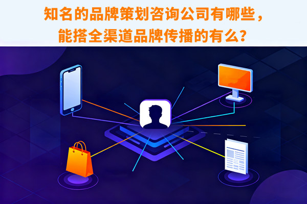 知名的品牌策劃咨詢公司有哪些，能搭全渠道品牌傳播的有么？